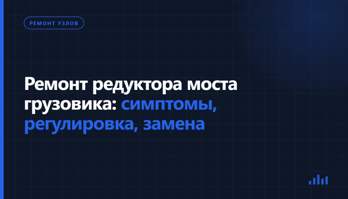 Обложка статьи «Ремонт редуктора моста грузовика: симптомы, регулировка, замена», рубрика «Ремонт узлов»