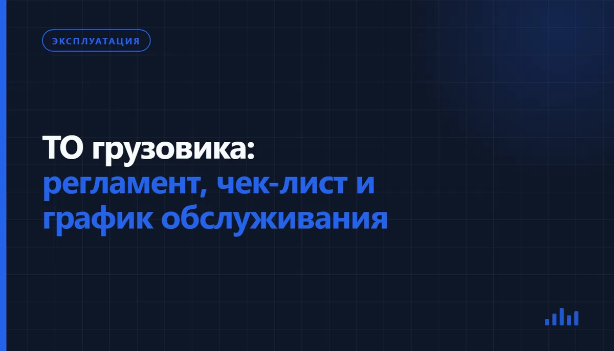 Обложка статьи «ТО грузовика: регламент, чек-лист и график обслуживания», рубрика «Эксплуатация»